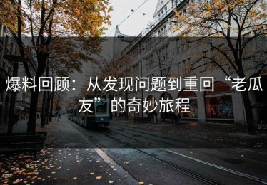 爆料回顾：从发现问题到重回“老瓜友”的奇妙旅程