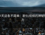 今天这条不简单：新91视频的神秘魅力