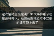 这次情绪直接拉满：91大事件细节密度高得吓人，私信截图把原本不显眼的细节顶上来了