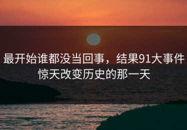 最开始谁都没当回事，结果91大事件惊天改变历史的那一天