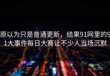 原以为只是普通更新，结果91网里的91大事件每日大赛让不少人当场沉默