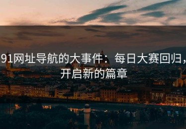 91网址导航的大事件：每日大赛回归，开启新的篇章