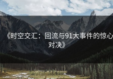 《时空交汇：回流与91大事件的惊心对决》