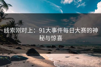 线索刚对上：91大事件每日大赛的神秘与惊喜