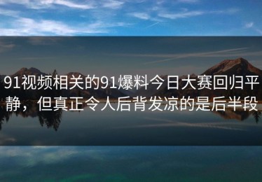 91视频相关的91爆料今日大赛回归平静，但真正令人后背发凉的是后半段