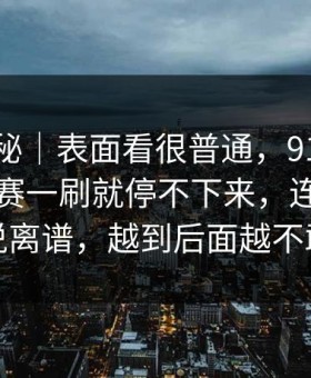 冷门揭秘｜表面看很普通，91大事件每日大赛一刷就停不下来，连看惯的人都说离谱，越到后面越不敢快进