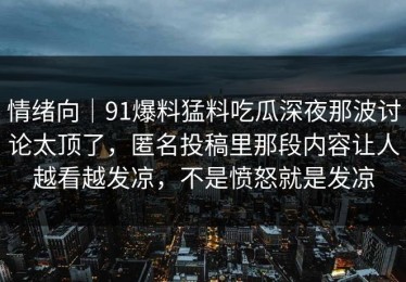 情绪向｜91爆料猛料吃瓜深夜那波讨论太顶了，匿名投稿里那段内容让人越看越发凉，不是愤怒就是发凉