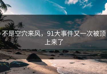 不是空穴来风，91大事件又一次被顶上来了