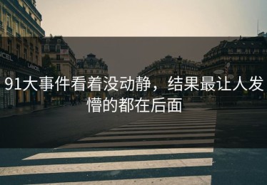 91大事件看着没动静，结果最让人发懵的都在后面