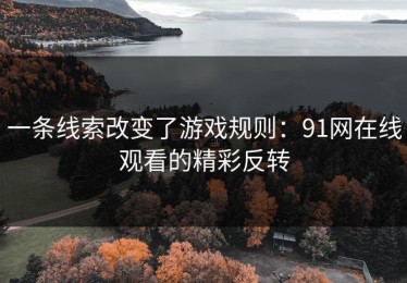 一条线索改变了游戏规则：91网在线观看的精彩反转