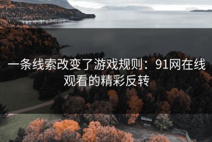 一条线索改变了游戏规则：91网在线观看的精彩反转