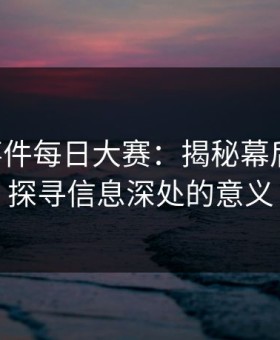 91大事件每日大赛：揭秘幕后真相，探寻信息深处的意义