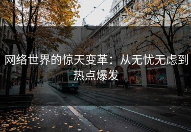 网络世界的惊天变革：从无忧无虑到热点爆发