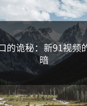 隐藏入口的诡秘：新91视频的深层黑暗