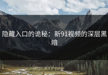 隐藏入口的诡秘：新91视频的深层黑暗