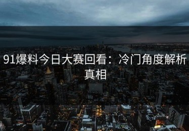 91爆料今日大赛回看：冷门角度解析真相