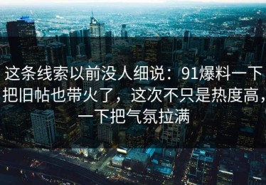 这条线索以前没人细说：91爆料一下把旧帖也带火了，这次不只是热度高，一下把气氛拉满