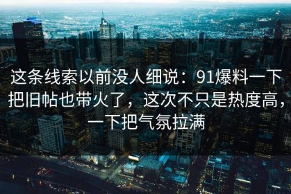 这条线索以前没人细说：91爆料一下把旧帖也带火了，这次不只是热度高，一下把气氛拉满