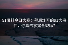 91爆料今日大赛：幕后炸开的91大事件，你真的掌握全貌吗？