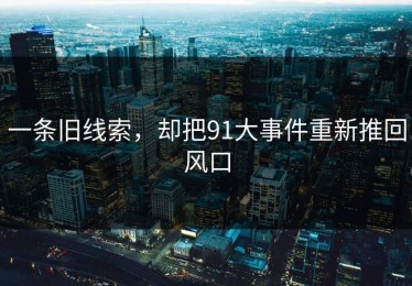 一条旧线索，却把91大事件重新推回风口