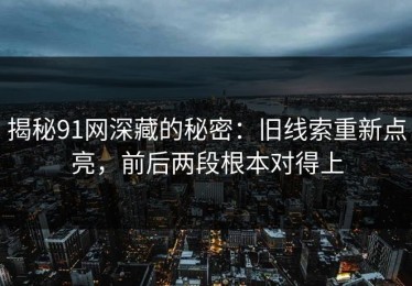 揭秘91网深藏的秘密：旧线索重新点亮，前后两段根本对得上