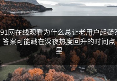 91网在线观看为什么总让老用户起疑？答案可能藏在深夜热度回升的时间点里