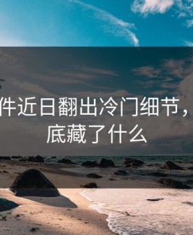 91大事件近日翻出冷门细节，背后到底藏了什么