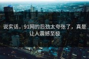 说实话，91网的后劲太夸张了，真是让人震撼至极