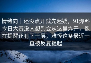 情绪向｜还没点开就先起疑，91爆料今日大赛没人想到会从这里炸开，像在提醒还有下一层，难怪这条最近一直被反复提起