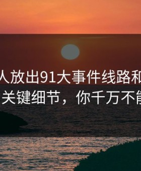 刚刚有人放出91大事件线路和91网址导航的关键细节，你千万不能错过！