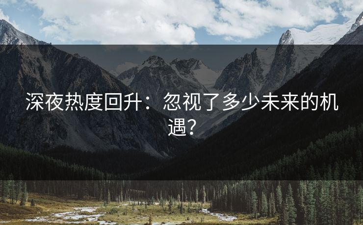 深夜热度回升：忽视了多少未来的机遇？
