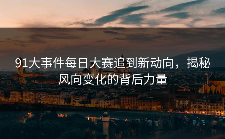 91大事件每日大赛追到新动向，揭秘风向变化的背后力量