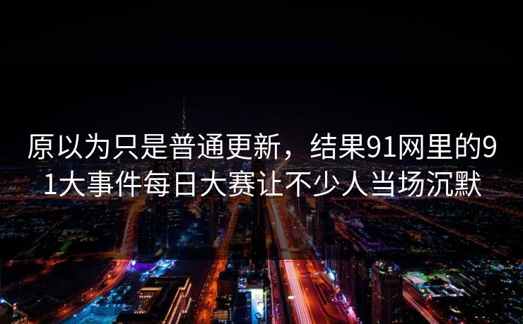 原以为只是普通更新，结果91网里的91大事件每日大赛让不少人当场沉默