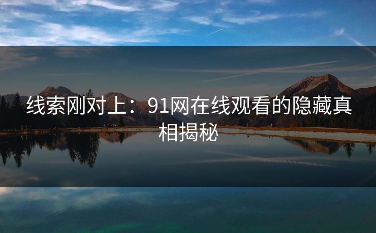线索刚对上：91网在线观看的隐藏真相揭秘