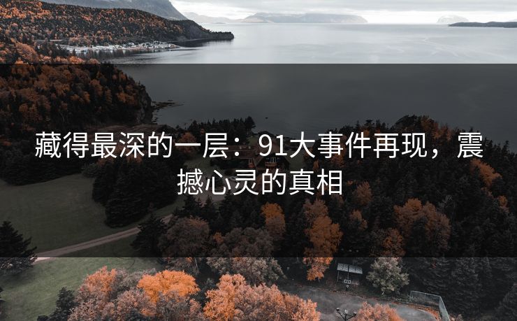 藏得最深的一层：91大事件再现，震撼心灵的真相