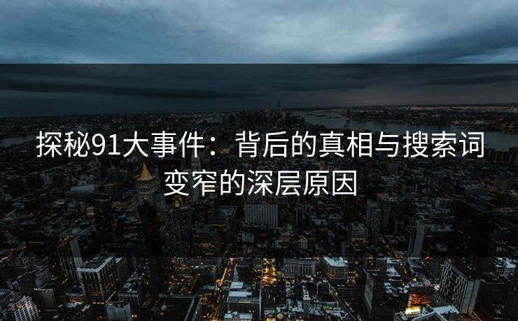 探秘91大事件：背后的真相与搜索词变窄的深层原因