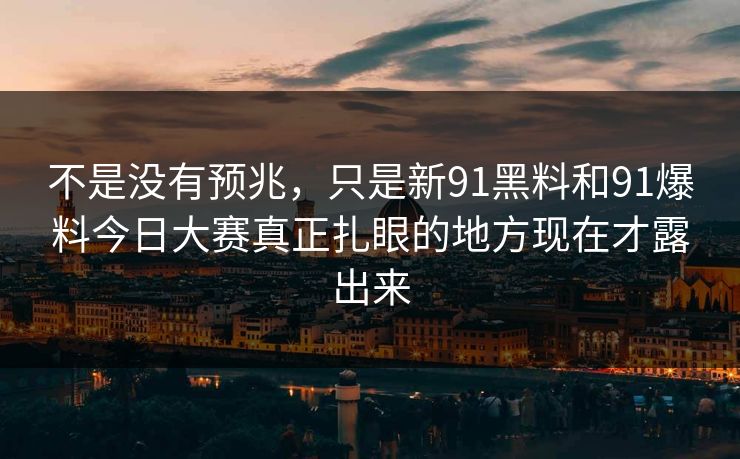 不是没有预兆，只是新91黑料和91爆料今日大赛真正扎眼的地方现在才露出来