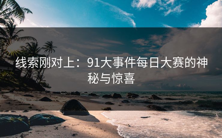 线索刚对上：91大事件每日大赛的神秘与惊喜
