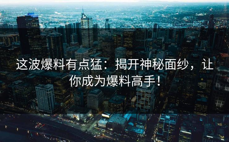 这波爆料有点猛:揭开神秘面纱,让你成为爆料高手! 这波爆料有点猛:揭开神秘面纱,让你成为爆料高手!