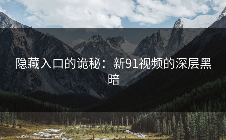 隐藏入口的诡秘:新91视频的深层黑暗 隐藏入口的诡秘:新91视频的深层黑暗